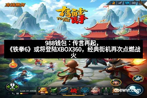 988钱包：传言再起，《铁拳6》或将登陆XBOX360，经典街机再次点燃战火